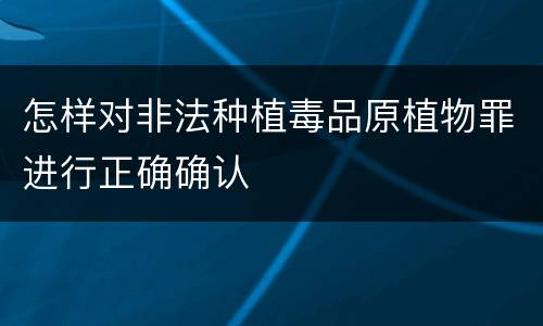 怎样对非法种植毒品原植物罪进行正确确认