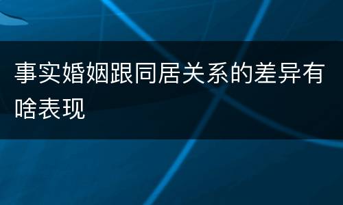 事实婚姻跟同居关系的差异有啥表现