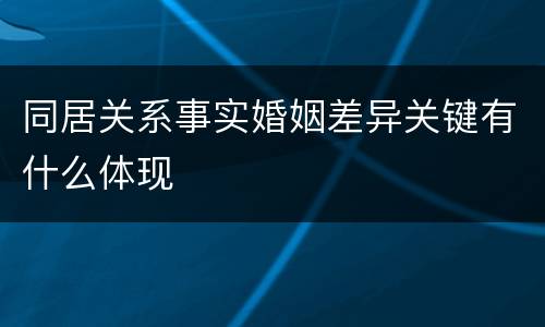 同居关系事实婚姻差异关键有什么体现