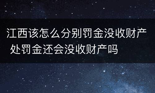 江西该怎么分别罚金没收财产 处罚金还会没收财产吗