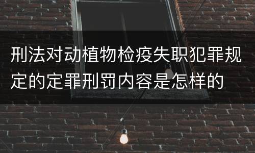 刑法对动植物检疫失职犯罪规定的定罪刑罚内容是怎样的