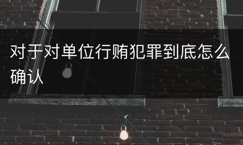 对于对单位行贿犯罪到底怎么确认