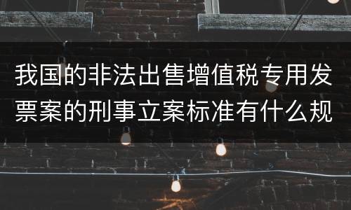我国的非法出售增值税专用发票案的刑事立案标准有什么规定