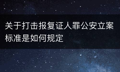 关于打击报复证人罪公安立案标准是如何规定