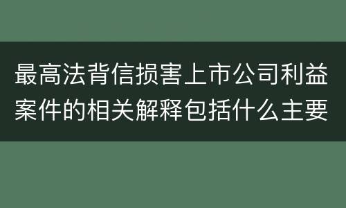 最高法背信损害上市公司利益案件的相关解释包括什么主要规定