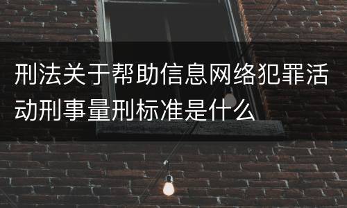 刑法关于帮助信息网络犯罪活动刑事量刑标准是什么