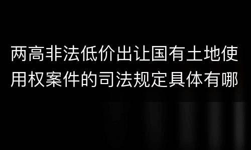 两高非法低价出让国有土地使用权案件的司法规定具体有哪些主要内容