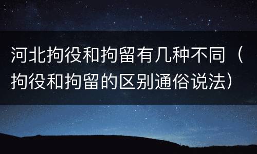 河北拘役和拘留有几种不同（拘役和拘留的区别通俗说法）