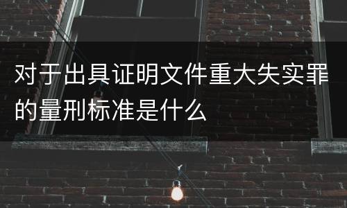 对于出具证明文件重大失实罪的量刑标准是什么