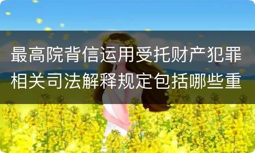 最高院背信运用受托财产犯罪相关司法解释规定包括哪些重要内容