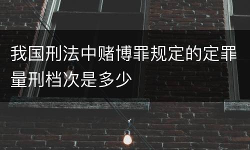 我国刑法中赌博罪规定的定罪量刑档次是多少