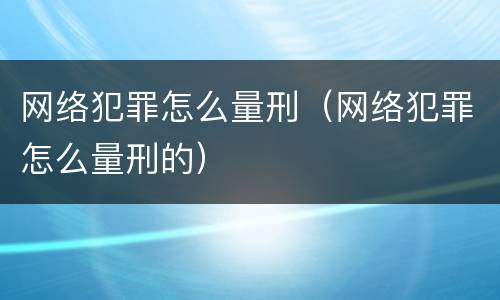 网络犯罪怎么量刑（网络犯罪怎么量刑的）