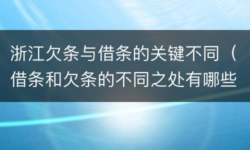 浙江欠条与借条的关键不同（借条和欠条的不同之处有哪些）