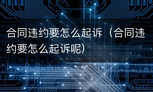 合同违约要怎么起诉（合同违约要怎么起诉呢）