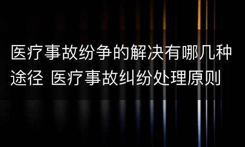 医疗事故纷争的解决有哪几种途径 医疗事故纠纷处理原则