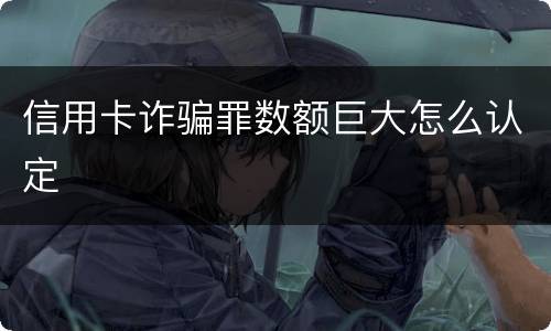 信用卡诈骗罪数额巨大怎么认定