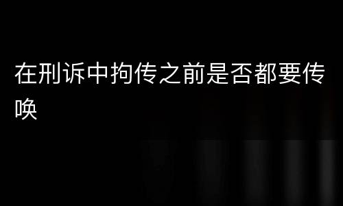 在刑诉中拘传之前是否都要传唤