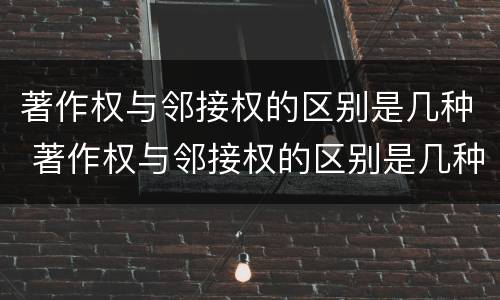 著作权与邻接权的区别是几种 著作权与邻接权的区别是几种形式