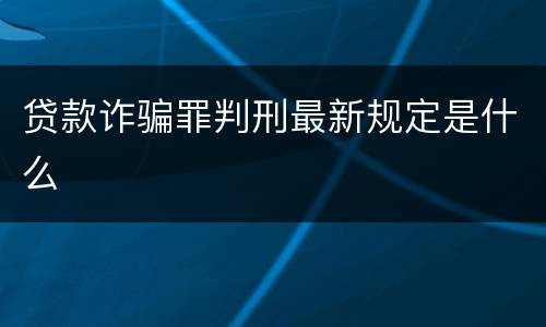 贷款诈骗罪判刑最新规定是什么