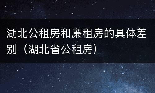 湖北公租房和廉租房的具体差别（湖北省公租房）