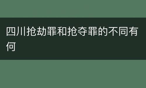 四川抢劫罪和抢夺罪的不同有何