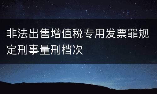非法出售增值税专用发票罪规定刑事量刑档次