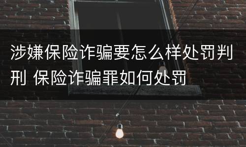 涉嫌保险诈骗要怎么样处罚判刑 保险诈骗罪如何处罚