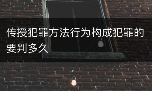 传授犯罪方法行为构成犯罪的要判多久