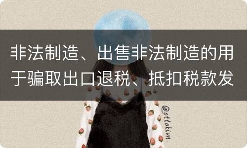 非法制造、出售非法制造的用于骗取出口退税、抵扣税款发票罪的主体与客体