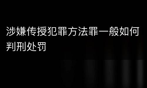 涉嫌传授犯罪方法罪一般如何判刑处罚