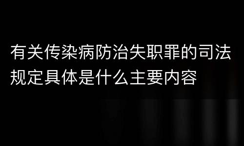 有关传染病防治失职罪的司法规定具体是什么主要内容