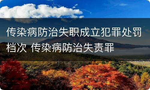 传染病防治失职成立犯罪处罚档次 传染病防治失责罪