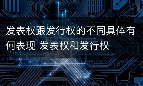 发表权跟发行权的不同具体有何表现 发表权和发行权