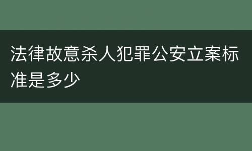 法律故意杀人犯罪公安立案标准是多少