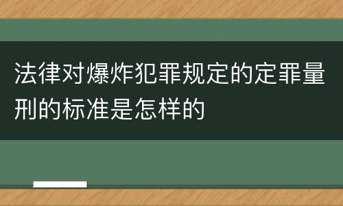 法律对爆炸犯罪规定的定罪量刑的标准是怎样的