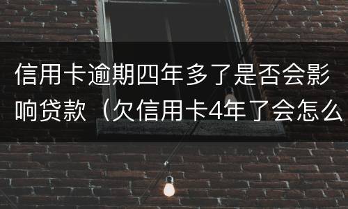 信用卡逾期四年多了是否会影响贷款（欠信用卡4年了会怎么处理）