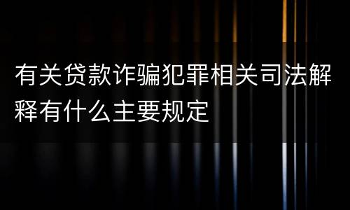 有关贷款诈骗犯罪相关司法解释有什么主要规定