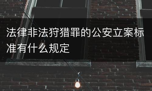 法律非法狩猎罪的公安立案标准有什么规定