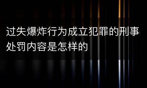 过失爆炸行为成立犯罪的刑事处罚内容是怎样的