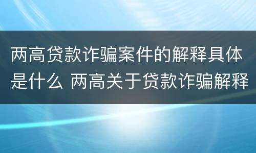 两高贷款诈骗案件的解释具体是什么 两高关于贷款诈骗解释