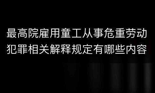 最高院雇用童工从事危重劳动犯罪相关解释规定有哪些内容