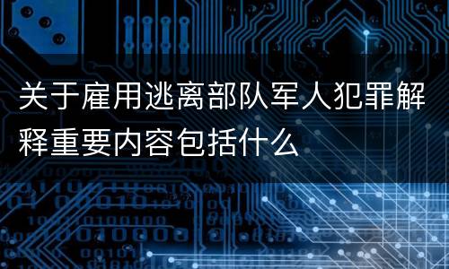 关于雇用逃离部队军人犯罪解释重要内容包括什么