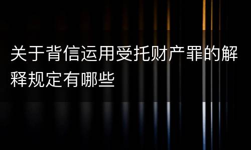 关于背信运用受托财产罪的解释规定有哪些