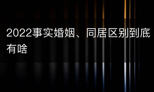 2022事实婚姻、同居区别到底有啥