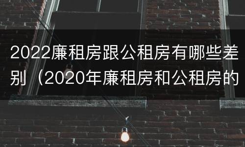 2022廉租房跟公租房有哪些差别（2020年廉租房和公租房的区别）