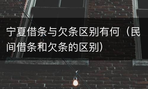 宁夏借条与欠条区别有何（民间借条和欠条的区别）