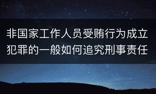 非国家工作人员受贿行为成立犯罪的一般如何追究刑事责任