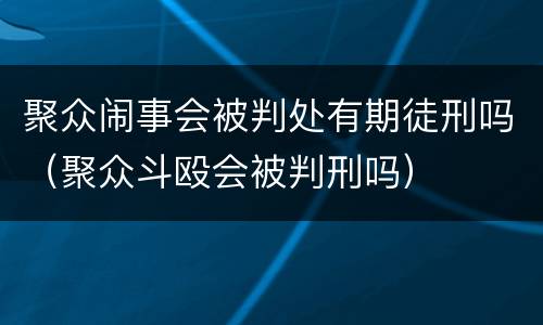 聚众闹事会被判处有期徒刑吗（聚众斗殴会被判刑吗）