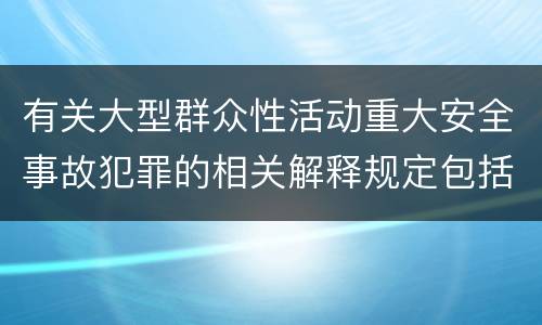 有关大型群众性活动重大安全事故犯罪的相关解释规定包括什么