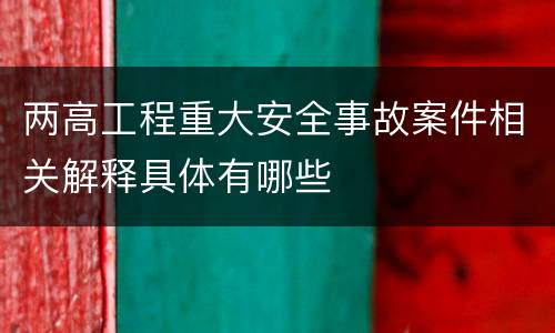 两高工程重大安全事故案件相关解释具体有哪些